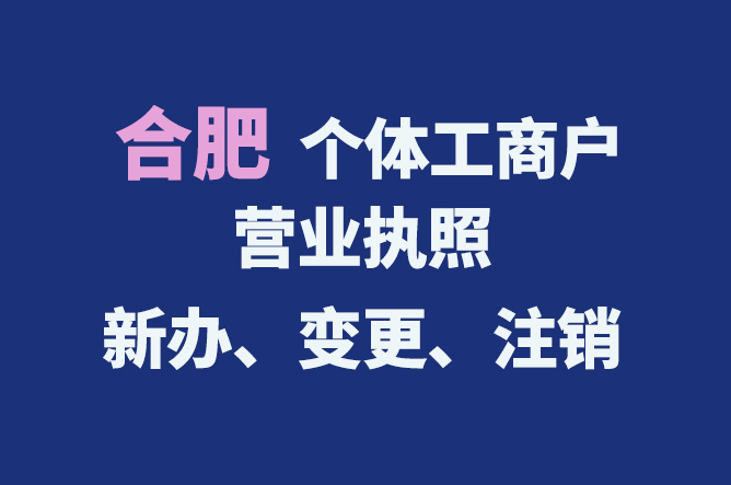 合肥個體工商戶營業(yè)執(zhí)照的新辦、變更、注銷流程與資料