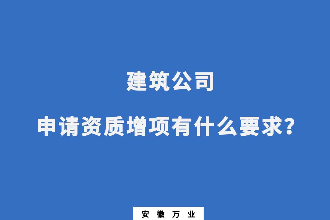 建筑公司申請(qǐng)資質(zhì)增項(xiàng)有什么要求？
