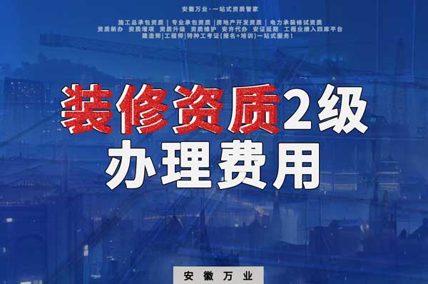 合肥裝修資質(zhì)2級(jí)辦理要多少費(fèi)用?